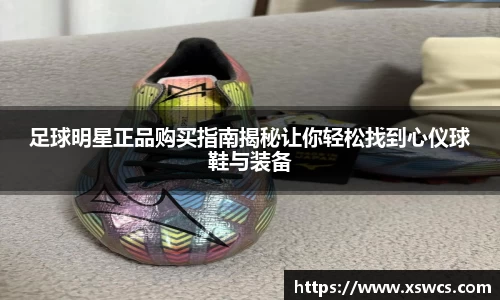 足球明星正品购买指南揭秘让你轻松找到心仪球鞋与装备