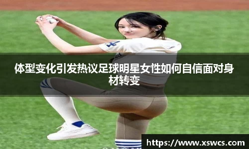 体型变化引发热议足球明星女性如何自信面对身材转变