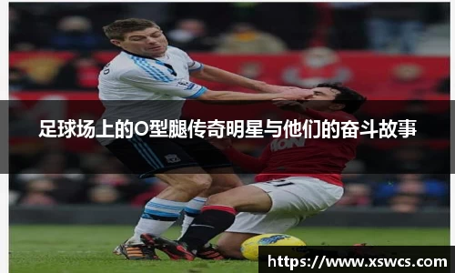 足球场上的O型腿传奇明星与他们的奋斗故事