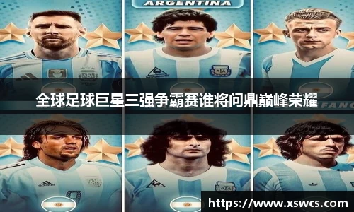 全球足球巨星三强争霸赛谁将问鼎巅峰荣耀